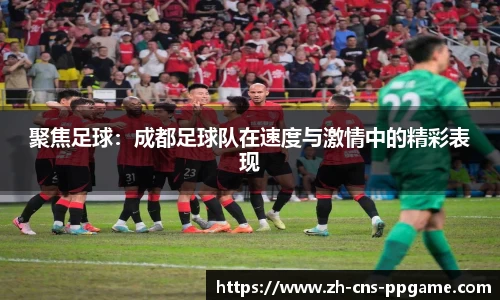 聚焦足球：成都足球队在速度与激情中的精彩表现
