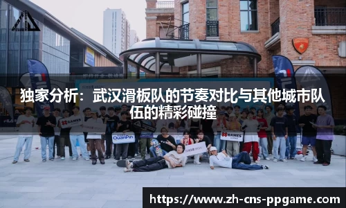 独家分析：武汉滑板队的节奏对比与其他城市队伍的精彩碰撞