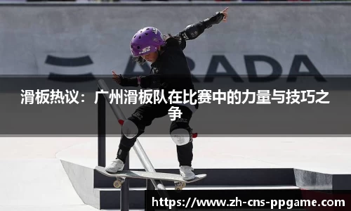 滑板热议：广州滑板队在比赛中的力量与技巧之争