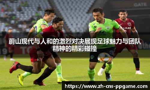蔚山现代与人和的激烈对决展现足球魅力与团队精神的精彩碰撞