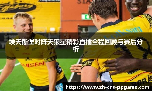 埃夫斯堡对阵天狼星精彩直播全程回顾与赛后分析